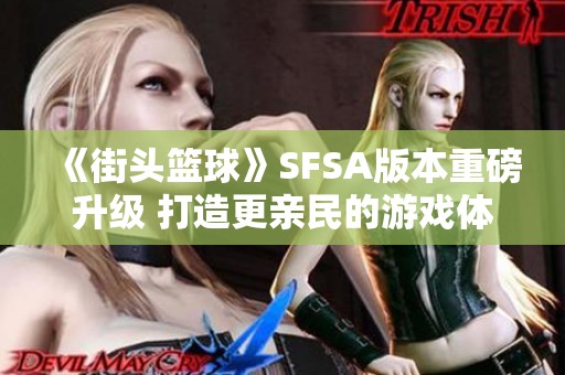 《街头篮球》SFSA版本重磅升级 打造更亲民的游戏体验！