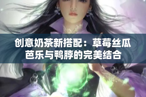 创意奶茶新搭配：草莓丝瓜芭乐与鸭脖的完美结合