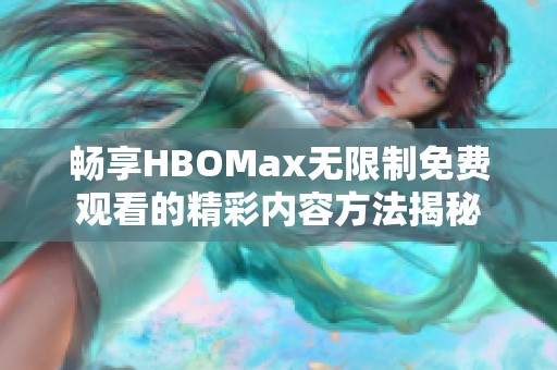 畅享HBOMax无限制免费观看的精彩内容方法揭秘