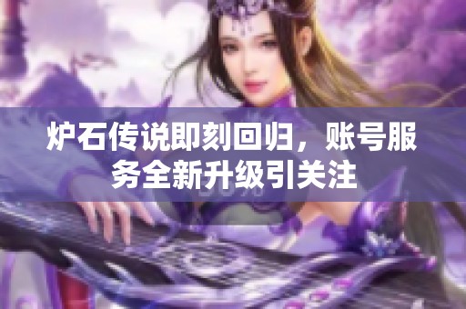 炉石传说即刻回归，账号服务全新升级引关注