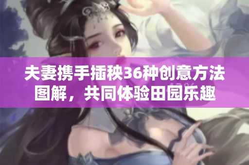 夫妻携手插秧36种创意方法图解，共同体验田园乐趣