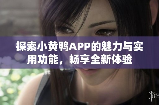 探索小黄鸭APP的魅力与实用功能，畅享全新体验