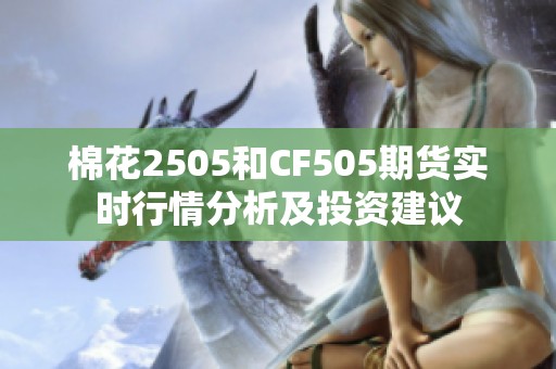 棉花2505和CF505期货实时行情分析及投资建议