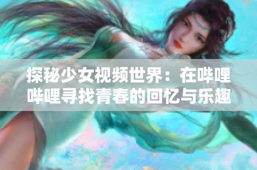 探秘少女视频世界：在哔哩哔哩寻找青春的回忆与乐趣