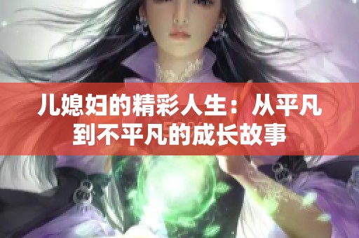 儿媳妇的精彩人生：从平凡到不平凡的成长故事