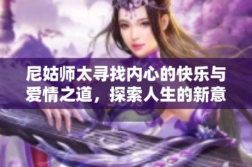 尼姑师太寻找内心的快乐与爱情之道，探索人生的新意义