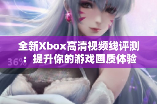 全新Xbox高清视频线评测：提升你的游戏画质体验