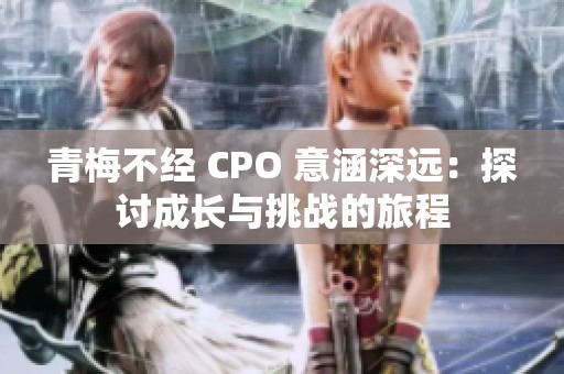 青梅不经 CPO 意涵深远：探讨成长与挑战的旅程