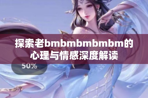 探索老bmbmbmbmbm的心理与情感深度解读