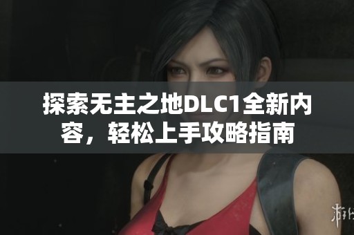 探索无主之地DLC1全新内容，轻松上手攻略指南