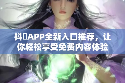 抖抈APP全新入口推荐，让你轻松享受免费内容体验