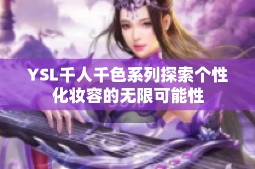 YSL千人千色系列探索个性化妆容的无限可能性