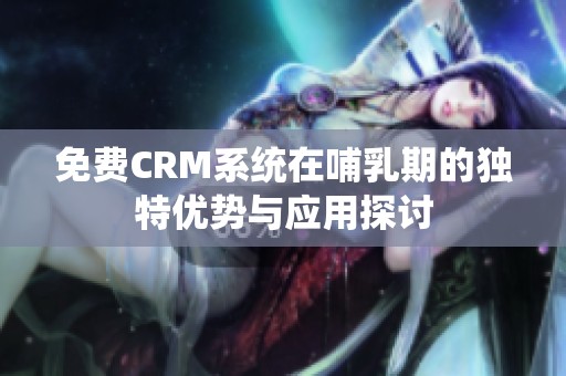 免费CRM系统在哺乳期的独特优势与应用探讨