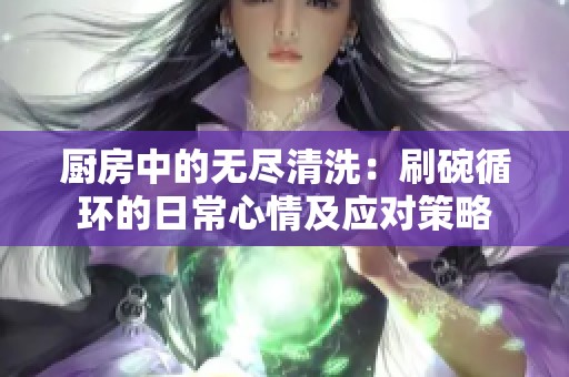 厨房中的无尽清洗：刷碗循环的日常心情及应对策略