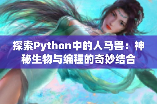 探索Python中的人马兽：神秘生物与编程的奇妙结合