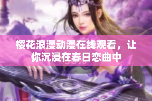 樱花浪漫动漫在线观看，让你沉浸在春日恋曲中