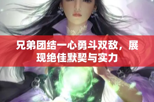 兄弟团结一心勇斗双敌，展现绝佳默契与实力