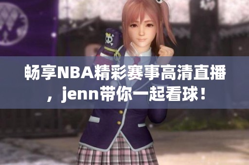 畅享NBA精彩赛事高清直播，jenn带你一起看球！