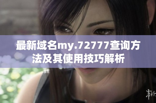 最新域名my.72777查询方法及其使用技巧解析