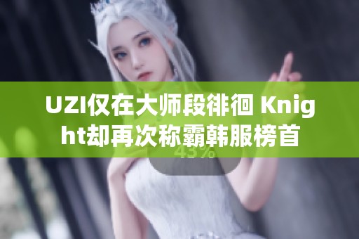 UZI仅在大师段徘徊 Knight却再次称霸韩服榜首