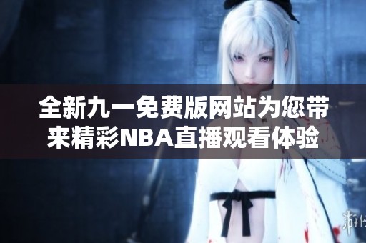 全新九一免费版网站为您带来精彩NBA直播观看体验