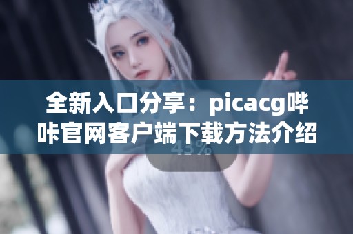 全新入口分享：picacg哔咔官网客户端下载方法介绍