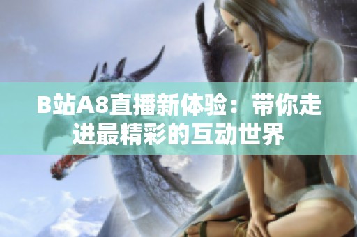 B站A8直播新体验：带你走进最精彩的互动世界