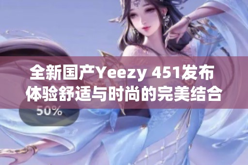 全新国产Yeezy 451发布 体验舒适与时尚的完美结合