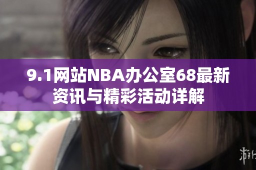 9.1网站NBA办公室68最新资讯与精彩活动详解