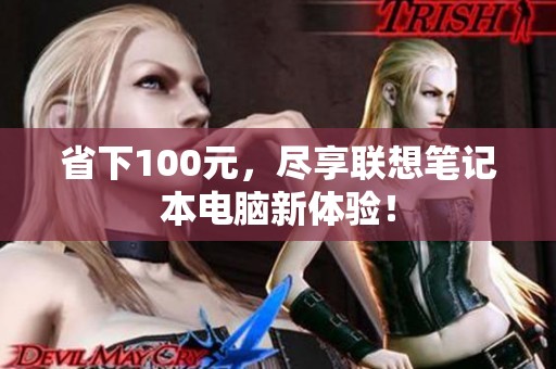 省下100元，尽享联想笔记本电脑新体验！