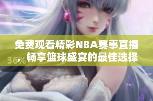 免费观看精彩NBA赛事直播，畅享篮球盛宴的最佳选择