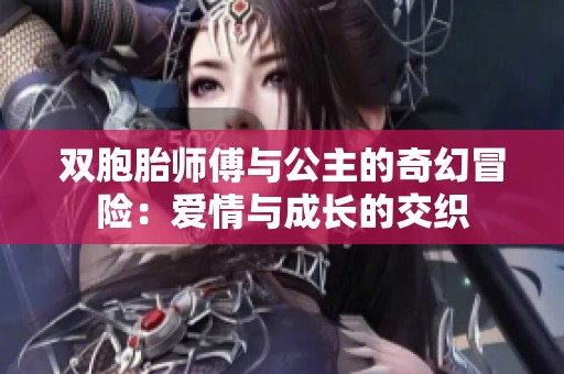 双胞胎师傅与公主的奇幻冒险：爱情与成长的交织