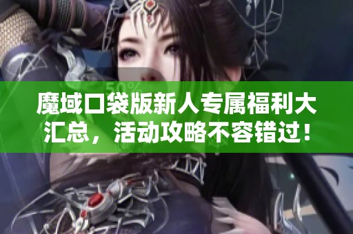 魔域口袋版新人专属福利大汇总，活动攻略不容错过！