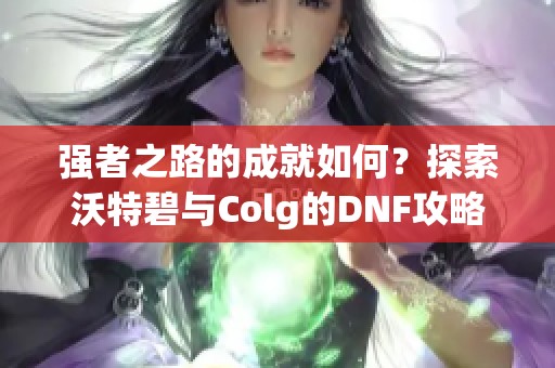 强者之路的成就如何？探索沃特碧与Colg的DNF攻略秘籍