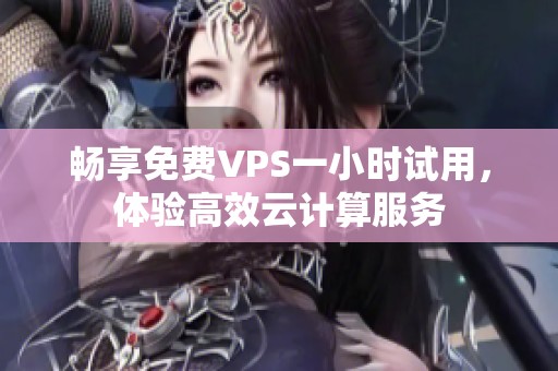 畅享免费VPS一小时试用，体验高效云计算服务