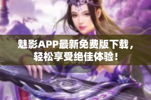 魅影APP最新免费版下载，轻松享受绝佳体验！