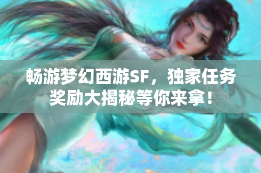 畅游梦幻西游SF，独家任务奖励大揭秘等你来拿！