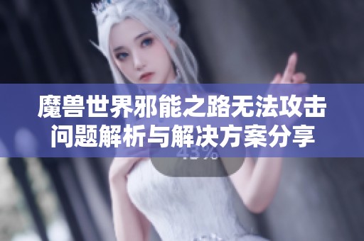 魔兽世界邪能之路无法攻击问题解析与解决方案分享