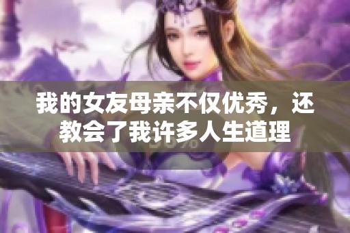 我的女友母亲不仅优秀，还教会了我许多人生道理