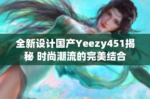 全新设计国产Yeezy451揭秘 时尚潮流的完美结合