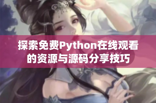 探索免费Python在线观看的资源与源码分享技巧