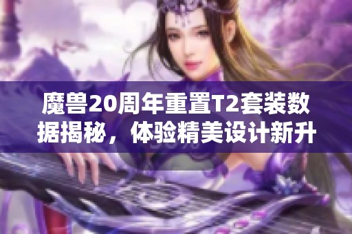 魔兽20周年重置T2套装数据揭秘，体验精美设计新升级