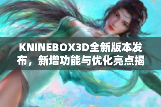 KNINEBOX3D全新版本发布，新增功能与优化亮点揭秘