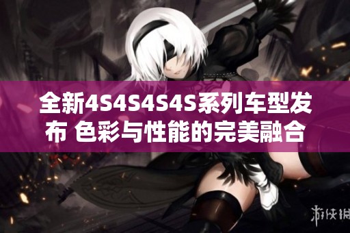 全新4S4S4S4S系列车型发布 色彩与性能的完美融合