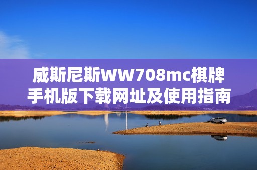 威斯尼斯WW708mc棋牌手机版下载网址及使用指南