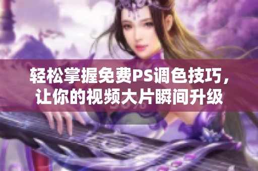 轻松掌握免费PS调色技巧，让你的视频大片瞬间升级