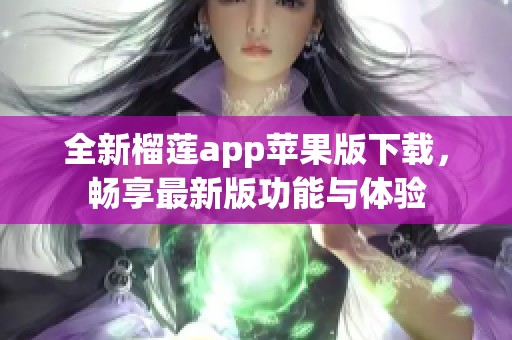 全新榴莲app苹果版下载，畅享最新版功能与体验