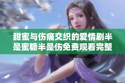 甜蜜与伤痛交织的爱情剧半是蜜糖半是伤免费观看完整版