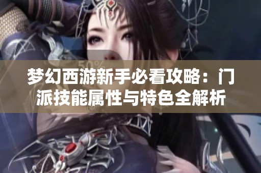 梦幻西游新手必看攻略：门派技能属性与特色全解析