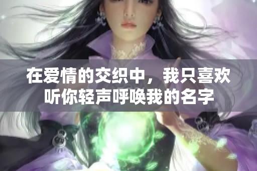 在爱情的交织中，我只喜欢听你轻声呼唤我的名字